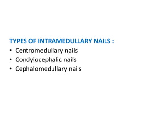 TYPES OF INTRAMEDULLARY NAILS :
• Centromedullary nails
• Condylocephalic nails
• Cephalomedullary nails
 
