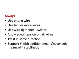 Always
• Use strong wire
• Use two or more wires
• Use wire tightener –twister
• Apply equal tension on all wires
• Twist in same direction
• Support # with addition means(never sole
means of # stabilization)
 