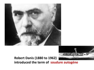 Robert Danis (1880 to 1962)
introduced the term of soudure autogéne
 