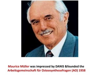 Maurice Müller was impressed by DANIS &founded the
Arbeitsgemeinschaft für Osteosynthesefragen (AO) 1958
 