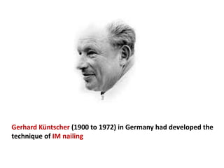 Gerhard Küntscher (1900 to 1972) in Germany had developed the
technique of IM nailing
 