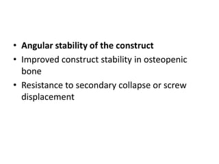 • Angular stability of the construct
• Improved construct stability in osteopenic
bone
• Resistance to secondary collapse or screw
displacement
 