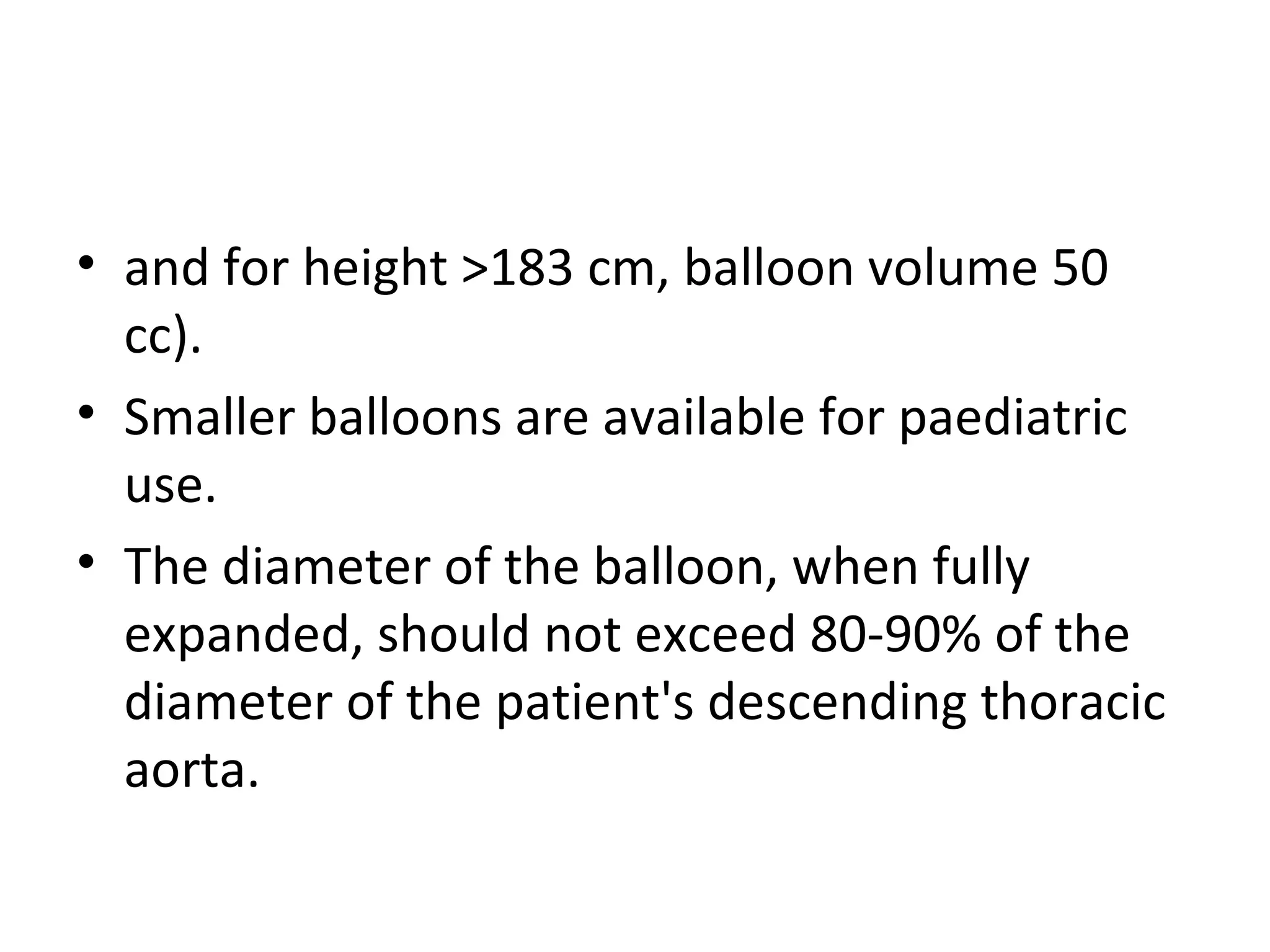 INDICATIONS  FOR IABP  Acute myocardial infarction Refractory LV failure Cardiogenic shock Refractory ventricular arrhythmias Acute MR and VSD Cardiomyopathies Catheterization and angioplasty Sepsis [9] Refractory unstable angina Infants and children with complex cardiac anomalies [10] Cardiac surgery   Weaning from cardiopulmonary bypass   