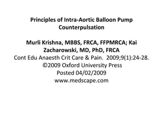 Principles of Intra-Aortic Balloon Pump Counterpulsation Murli Krishna, MBBS, FRCA, FFPMRCA; Kai Zacharowski, MD, PhD, FRCA Cont Edu Anaesth Crit Care & Pain.  2009;9(1):24-28.  ©2009 Oxford University Press Posted 04/02/2009 www.medscape.com 