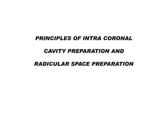 PRINCIPLES OF INTRA CORONAL
CAVITY PREPARATION AND
RADICULAR SPACE PREPARATION

 