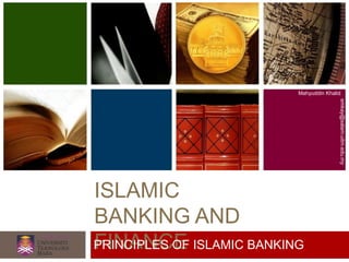 ISLAMIC
BANKING AND
FINANCE
Mahyuddin Khalid
emkay@salam.uitm.edu.my
PRINCIPLES OF ISLAMIC BANKING
 