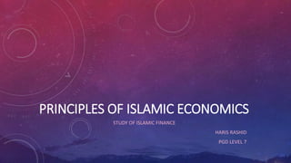 PRINCIPLES OF ISLAMIC ECONOMICS
STUDY OF ISLAMIC FINANCE
HARIS RASHID
PGD LEVEL 7
 
