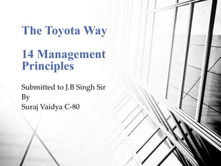 The Toyota Way
14 Management
Principles
Submitted to J.B Singh Sir
By
Suraj Vaidya C-80

 