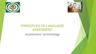 PRINCIPLES OF LANGUAGE
ASSESMENT
Assessment terminology
 