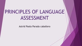 PRINCIPLES OF LANGUAGE
ASSESSMENT
Astrid Paola Parada caballero

 