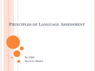 PRINCIPLES OF LANGUAGE ASSESSMENT
Dr.VMS
Brown’s Model
 