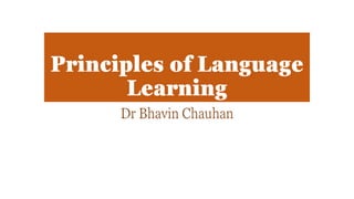 Principles of Language
Learning
Dr Bhavin Chauhan
 