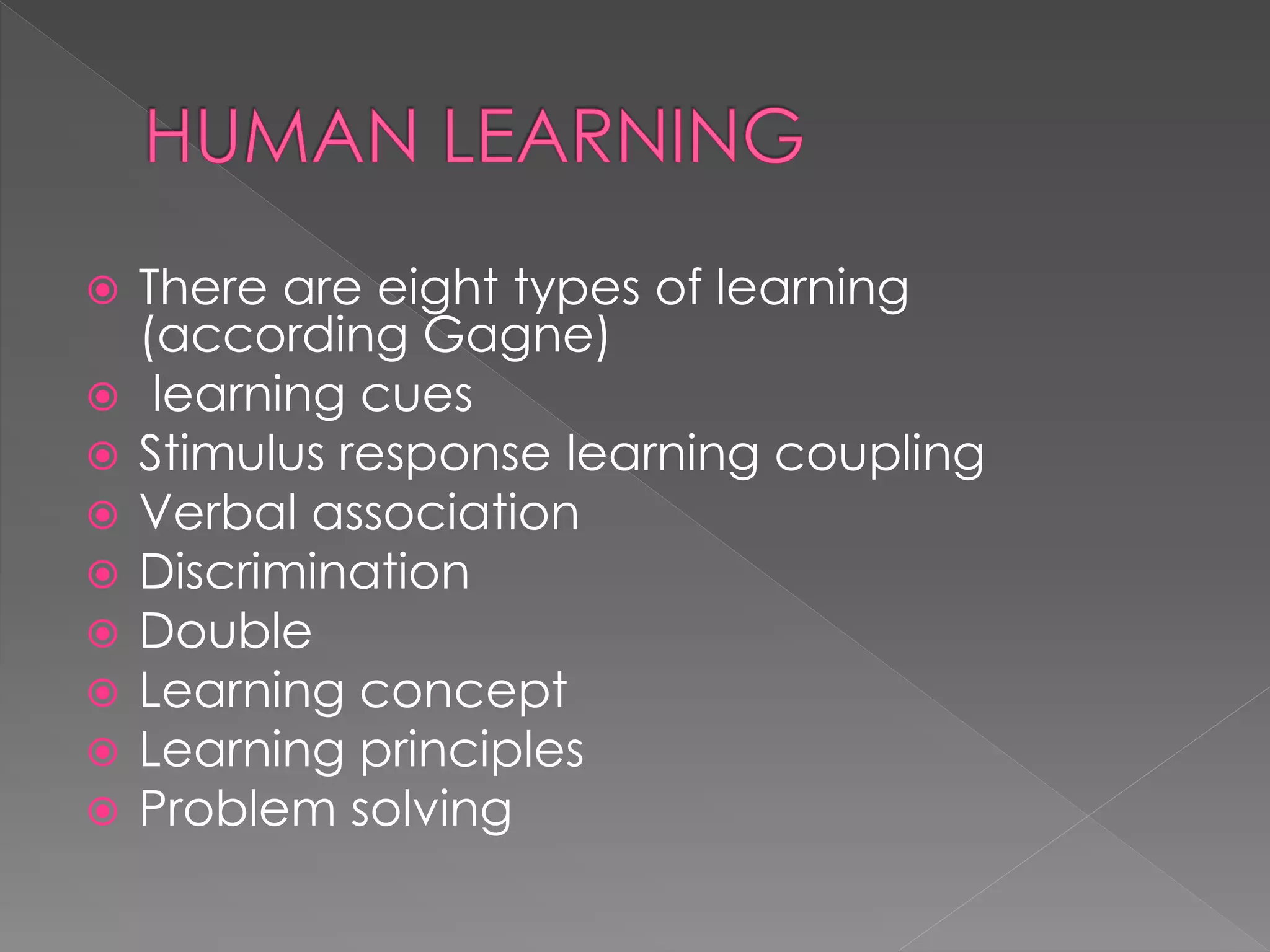  There are eight types of learning
(according Gagne)
 learning cues
 Stimulus response learning coupling
 Verbal association
 Discrimination
 Double
 Learning concept
 Learning principles
 Problem solving
 
