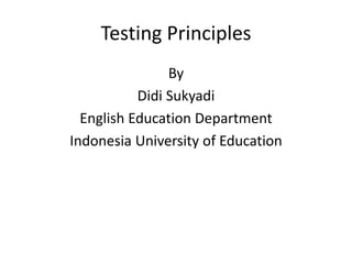 Testing Principles
By
Didi Sukyadi
English Education Department
Indonesia University of Education
 