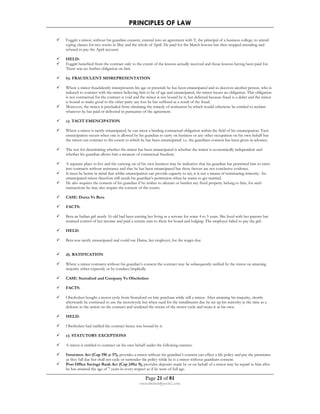 PRINCIPLES OF LAW 
 Foggitt a minor, without his guardian consent, entered into an agreement with T, the principal of a business college, to attend 
typing classes for two weeks in May and the whole of April. He paid for the March lessons but then stopped attending and 
refused to pay the April account. 
 HELD: 
 Foggitt benefited from the contract only to the extent of the lessons actually received and those lessons having been paid for. 
Page 21 of 81 
rmmakaha@gmail.com 
There was no further obligation on him. 
 b). FRAUDULENT MISREPRESENTATION 
 Where a minor fraudulently misrepresents his age or pretends he has been emancipated and so deceives another person, who is 
induced to contract with the minor believing him to be of age and emancipated, the minor incurs an obligation. This obligation 
is not contractual for the contract is void and the minor is not bound by it, but delictual because fraud is a delict and the minor 
is bound to make good to the other party any loss he has suffered as a result of the fraud. 
 Moreover, the minor is precluded from obtaining the remedy of restitution by which would otherwise be entitled to reclaim 
whatever he has paid or delivered in pursuance of the agreement. 
 c). TACIT EMENCIPATION 
 Where a minor is tacitly emancipated, he can incur a binding contractual obligation within the field of his emancipation. Tacit 
emancipation occurs when one is allowed by his guardian to carry on business or any other occupation on his own behalf but 
the minor can contract to the extent to which he has been emancipated. i.e. the guardians consent has been given in advance. 
 The test for determining whether the minor has been emancipated is whether the minor is economically independent and 
whether his guardian allows him a measure of contractual freedom. 
 A separate place to live and the carrying on of his own business may be indicative that his guardian has permitted him to enter 
into contracts without assistance and that he has been emancipated but these factors are not conclusive evidence. 
 It must be borne in mind that whilst emancipation can provide capacity to act, it is not a means of terminating minority. An 
emancipated minor therefore still needs his guardian’s permission when he wants to get married. 
 He also requires the consent of his guardian if he wishes to alienate or burden any fixed property belong to him, for such 
transactions he may also require the consent of the courts. 
 CASE: Dama Vs Bera 
 FACTS: 
 Bera an Indian girl nearly 16 old had been earning her living as a servant for some 4 to 5 years. She lived with her parents but 
retained control of her income and paid a certain sum to them for board and lodging. The employer failed to pay the girl. 
 HELD: 
 Bera was tacitly emancipated and could sue Dama, her employer, for the wages due. 
 d). RATIFICATION 
 Where a minor contracts without his guardian’s consent the contract may be subsequently ratified by the minor on attaining 
majority either expressly or by conduct/impliedly. 
 CASE: Stuttaford and Company Vs Oberholzer 
 FACTS: 
 Oberholzer bought a motor cycle from Stuttaford on hire purchase while still a minor. After attaining his majority, shortly 
afterwards he continued to use the motorcycle but when sued for the installments due he set up his minority at the time as a 
defense to the action on the contract and tendered the return of the motor cycle and treats it as his own. 
 HELD: 
 Oberholzer had ratified the contract hence was bound by it. 
 e). STATUTORY EXCEPTIONS 
 A minor is entitled to contract on his own behalf under the following statutes: 
 Insurance Act (Cap 196 ;s 37), provides a minor without his guardian’s consent can effect a life policy and pay the premiums 
as they fall due but shall not cede or surrender the policy while he is a minor without guardians consent. 
 Post Office Savings Bank Act (Cap 249;s 9), provides deposits made by or on behalf of a minor may be repaid to him after 
he has attained the age of 7 years in every respect as if he were of full age. 
 