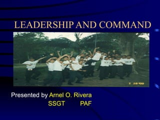 LEADERSHIP AND COMMAND Presented by  Arnel O. Rivera SSGT PAF 