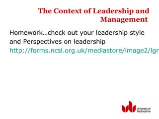 The Context of Leadership and
Management
Homework…check out your leadership style
and Perspectives on leadership
http://forms.ncsl.org.uk/mediastore/image2/lgre
 