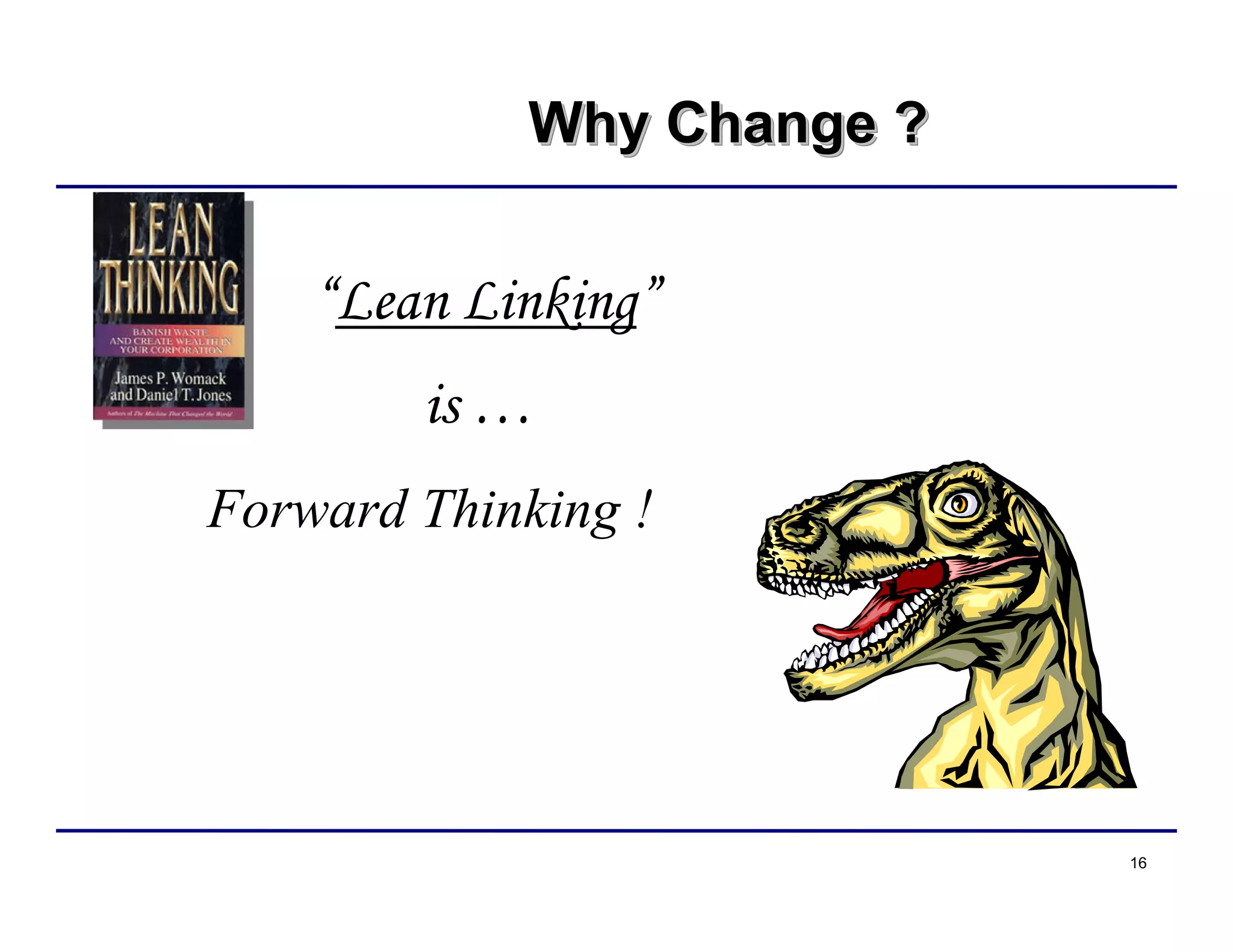 16
Why Change ?Why Change ?Why Change ?
“Lean Linking”
is …
Forward Thinking !
 