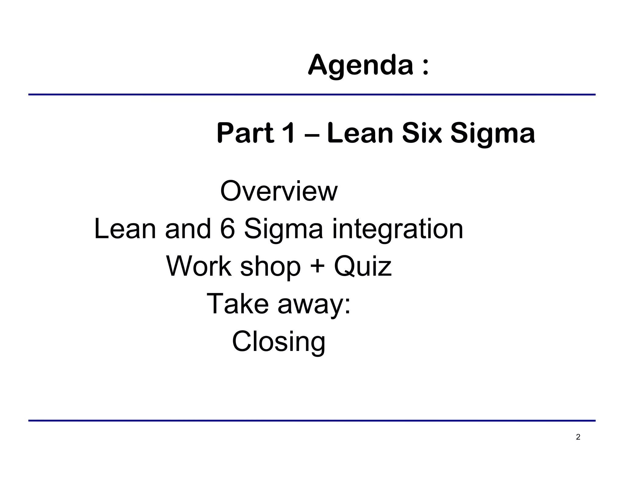 2
Agenda :
Part 1 – Lean Six Sigma
Overview
Lean and 6 Sigma integration
Work shop + Quiz
Take away:
Closing
 