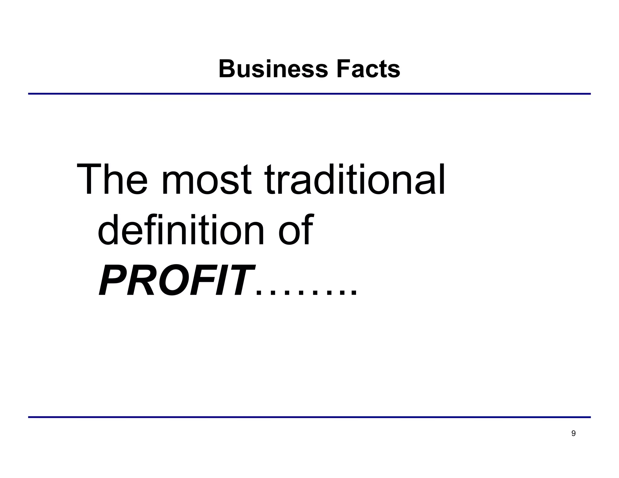 9
Business Facts
The most traditional
definition of
PROFIT……..
 