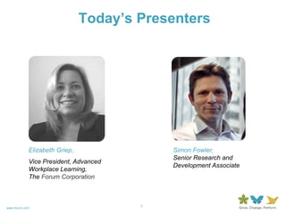 Today’s PresentersSimon Fowler, Senior Research and Development AssociateElizabeth Griep, Vice President, Advanced Workplace Learning, The Forum Corporation