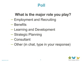 PollWhat is the major role you play?Employment and RecruitingBenefitsLearning and DevelopmentStrategic PlanningConsultantOther (in chat, type in your response)