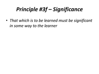 Principle #3f – Significance
• That which is to be learned must be significant
in some way to the learner

 