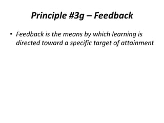 Principle #3g – Feedback
• Feedback is the means by which learning is
directed toward a specific target of attainment

 