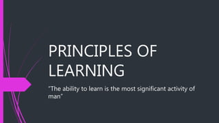 PRINCIPLES OF
LEARNING
“The ability to learn is the most significant activity of
man”
 