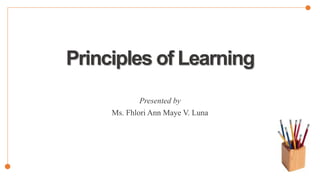 Principles of Learning
Presented by
Ms. Fhlori Ann Maye V. Luna
 