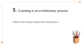 5. Learning is an evolutionary process.
Behavioral change requires time and patience…
 