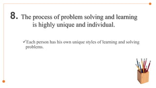 8. The process of problem solving and learning
is highly unique and individual.
Each person has his own unique styles of learning and solving
problems.
 