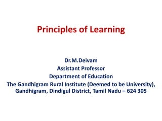 Principles of Learning
Dr.M.Deivam
Assistant Professor
Department of Education
The Gandhigram Rural Institute (Deemed to be University),
Gandhigram, Dindigul District, Tamil Nadu – 624 305
 