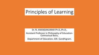 Principles of Learning
Dr. N. ANANDAKUMAR Ph.D.,Ph.D.,
Assistant Professor in Philosophy of Education-
Contractual Basis,
Department of Education, GRI. Gandhigram.
 