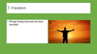 7. Freedom
• Things freely learned are best
learned.
 