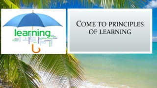 COME TO PRINCIPLES
OF LEARNING
 
