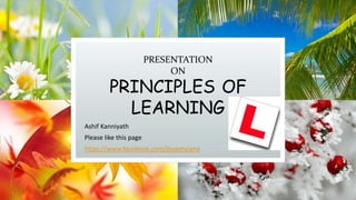 PRESENTATION
ON
PRINCIPLES OF
LEARNING
Ashif Kanniyath
Please like this page
https://www.facebook.com/llovemyjana
 