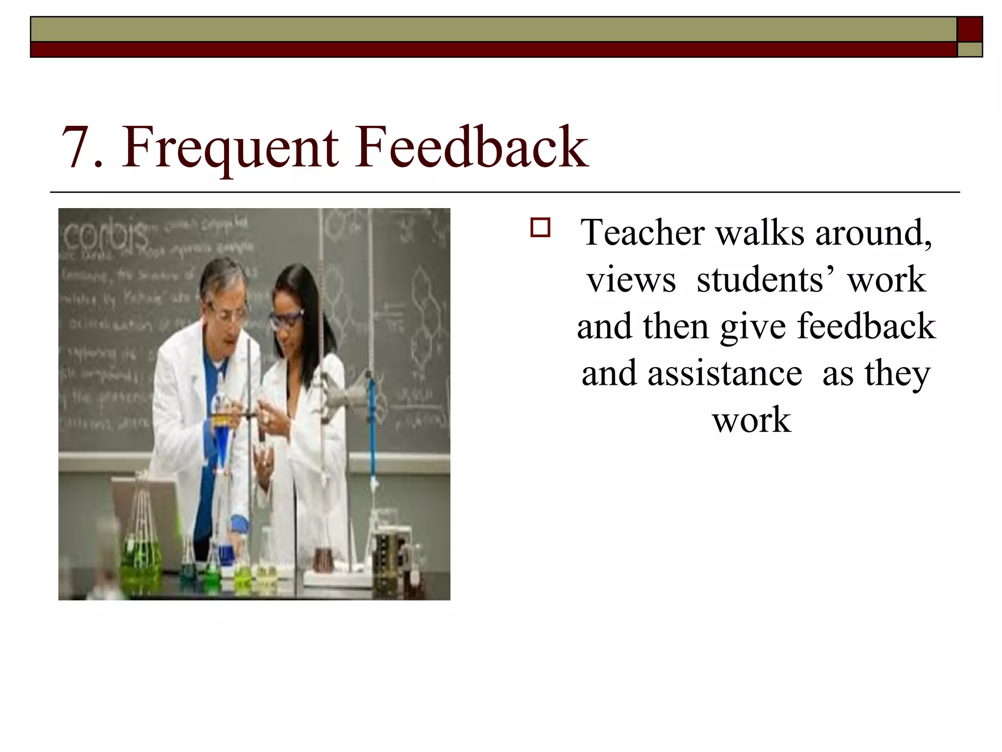 7. Frequent Feedback
                    Teacher walks around,
                      views students’ work
                     and then give feedback
                     and assistance as they
                             work
 