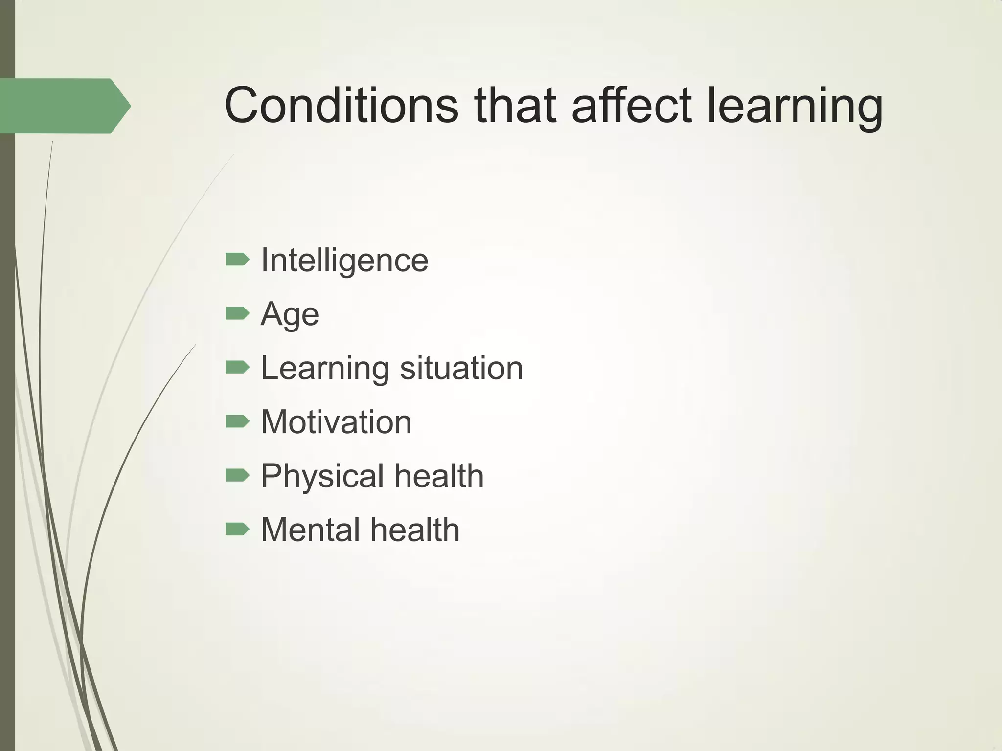 Conditions that affect learning
 Intelligence
 Age
 Learning situation
 Motivation
 Physical health
 Mental health
 