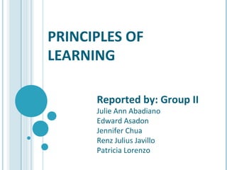PRINCIPLES OF
LEARNING
Reported by: Group II
Julie Ann Abadiano
Edward Asadon
Jennifer Chua
Renz Julius Javillo
Patricia Lorenzo
 