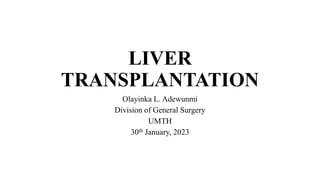 LIVER
TRANSPLANTATION
Olayinka L. Adewunmi
Division of General Surgery
UMTH
30th January, 2023
 