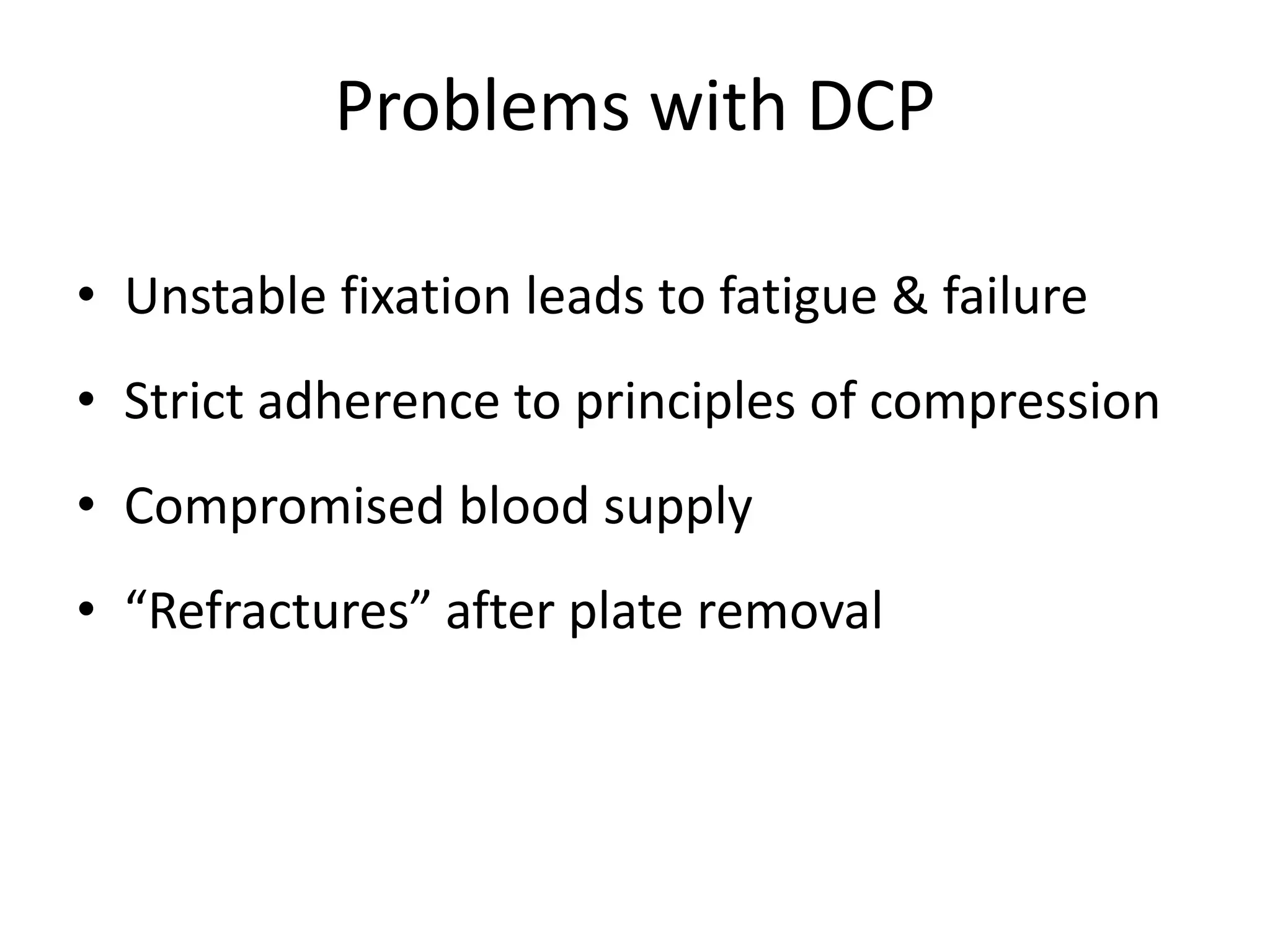 Problems with DCP
• Unstable fixation leads to fatigue & failure
• Strict adherence to principles of compression
• Compromised blood supply
• “Refractures” after plate removal
 