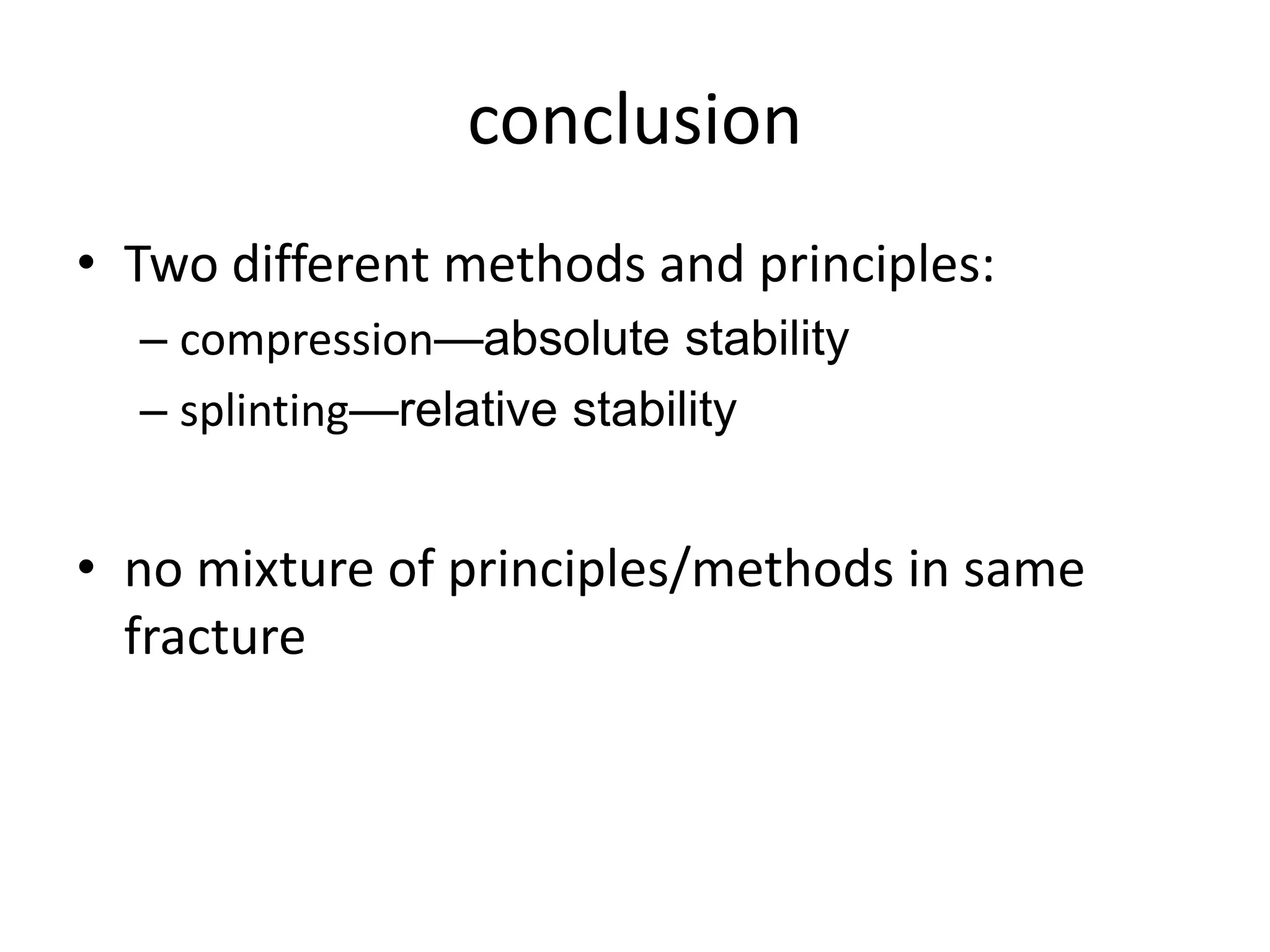 conclusion
• Two different methods and principles:
– compression—absolute stability
– splinting—relative stability
• no mixture of principles/methods in same
fracture
 
