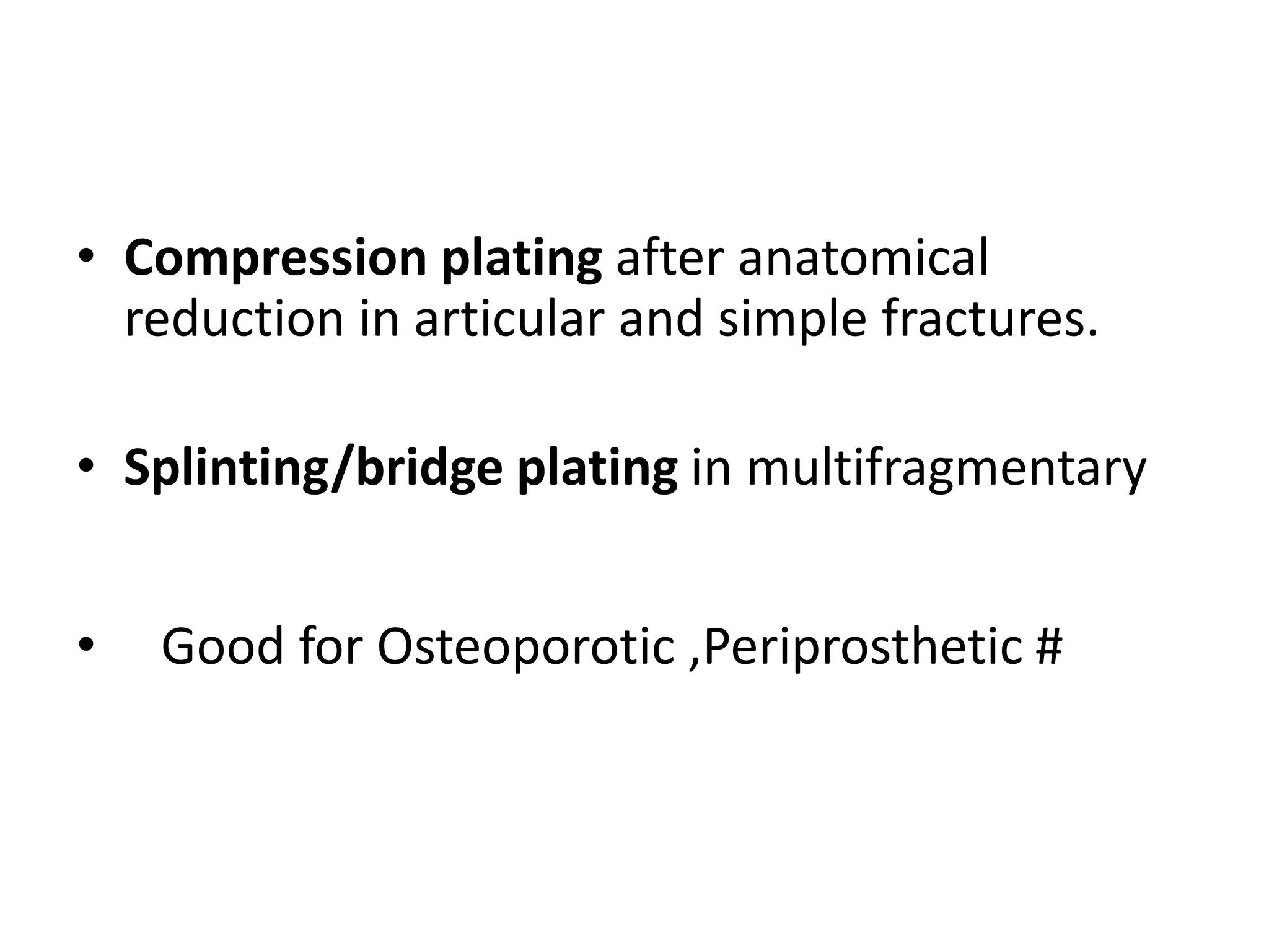 • Compression plating after anatomical
reduction in articular and simple fractures.
• Splinting/bridge plating in multifragmentary
• Good for Osteoporotic ,Periprosthetic #
 