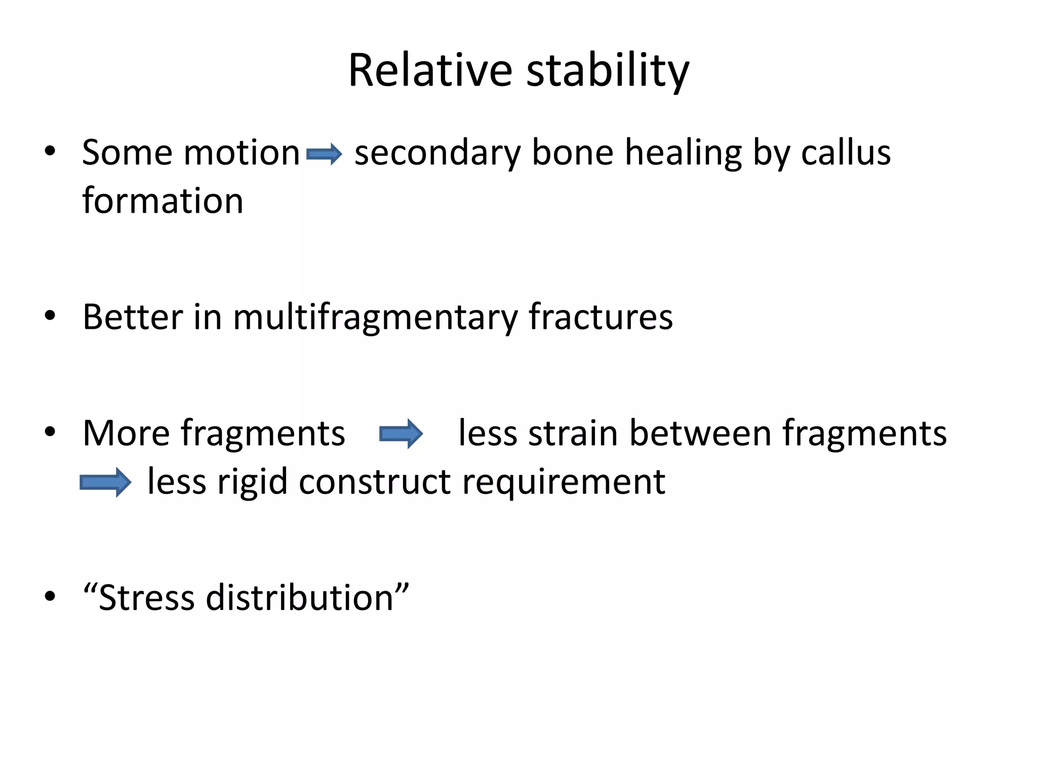Relative stability
• Some motion secondary bone healing by callus
formation
• Better in multifragmentary fractures
• More fragments less strain between fragments
less rigid construct requirement
• “Stress distribution”
 
