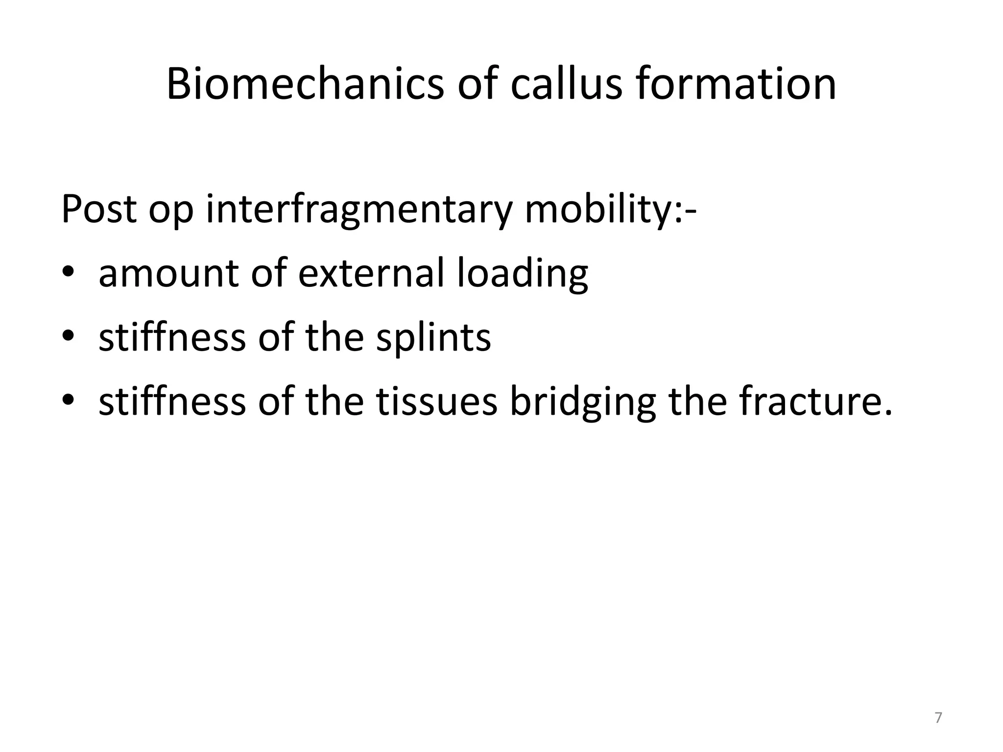 Biomechanics of callus formation
Post op interfragmentary mobility:-
• amount of external loading
• stiffness of the splints
• stiffness of the tissues bridging the fracture.
7
 