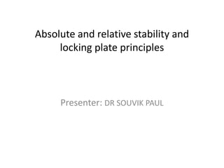 Absolute and relative stability and
locking plate principles
Presenter: DR SOUVIK PAUL
 