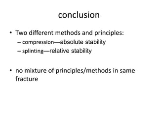 conclusion
• Two different methods and principles:
– compression—absolute stability
– splinting—relative stability
• no mixture of principles/methods in same
fracture
 