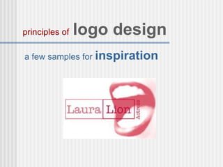 a few samples for inspiration
principles of logo design
 