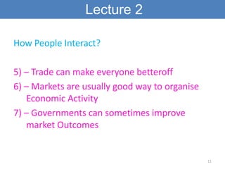 Lecture 2

How People Interact?

5) – Trade can make everyone betteroff
6) – Markets are usually good way to organise
   Economic Activity
7) – Governments can sometimes improve
   market Outcomes


                                                11
 